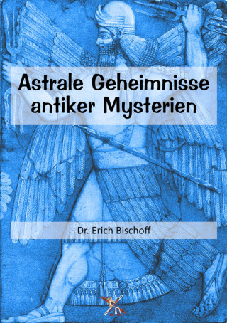 Dr. Erich Bischoff: Astrale Geheimnisse antiker Mysterien