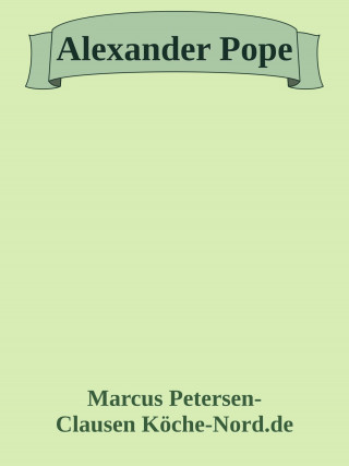 Marcus PC Petersen - Clausen: Alexander Pope: Ein Leben zwischen Krankheit, Satire und Unsterblichkeit