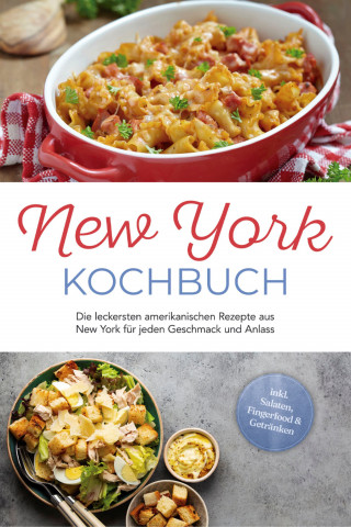Jule Williams: New York Kochbuch: Die leckersten amerikanischen Rezepte aus New York für jeden Geschmack und Anlass - inkl. Salaten, Fingerfood & Getränken