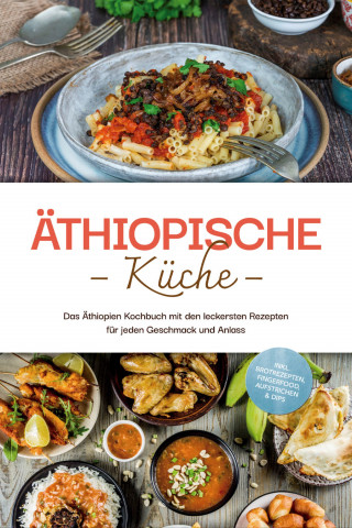 Lina Tadesse: Äthiopische Küche: Das Äthiopien Kochbuch mit den leckersten Rezepten für jeden Geschmack und Anlass - inkl. Brotrezepten, Fingerfood, Aufstrichen & Dips