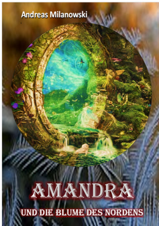 Andreas Milanowski: Amandra und die Blume des Nordens