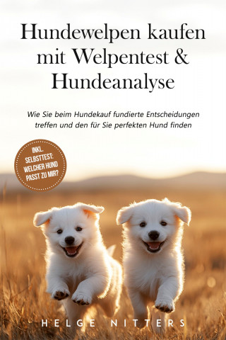 Helge Nitters: Hundewelpen kaufen mit Welpentest & Hundeanalyse: Wie Sie beim Hundekauf fundierte Entscheidungen treffen und den für Sie perfekten Hund finden - inkl. Selbsttest: Welcher Hund passt zu mir?
