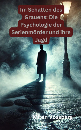Miran Vossberg: Im Schatten des Grauens: Die Psychologie der Serienmörder und ihre Jagd