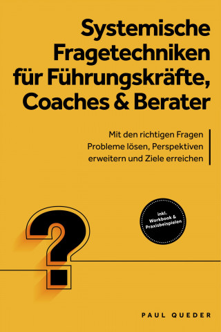 Paul Queder: Systemische Fragetechniken für Führungskräfte, Coaches & Berater: Mit den richtigen Fragen Probleme lösen, Perspektiven erweitern und Ziele erreichen - inkl. Workbook & Praxisbeispielen