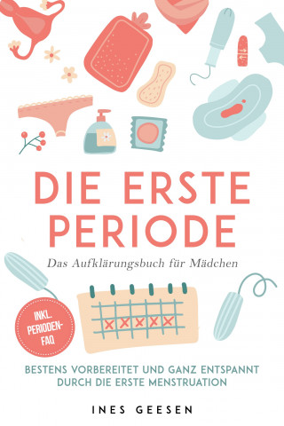 Ines Geesen: Die erste Periode - Das Aufklärungsbuch für Mädchen: Bestens vorbereitet und ganz entspannt durch die erste Menstruation - inkl. Perioden-FAQ
