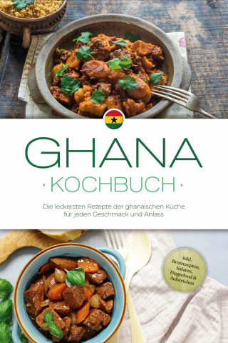 Liana Ofori: Ghana Kochbuch: Die leckersten Rezepte der ghanaischen Küche für jeden Geschmack und Anlass - inkl. Brotrezepten, Salaten, Fingerfood & Aufstrichen