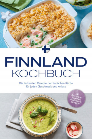 Lara Albäck: Finnland Kochbuch: Die leckersten Rezepte der finnischen Küche für jeden Geschmack und Anlass - inkl. Brotrezepten, Fingerfood, Aufstrichen & Getränken