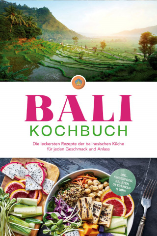 Lim Ketut: Bali Kochbuch: Die leckersten Rezepte der balinesischen Küche für jeden Geschmack und Anlass - inkl. Fingerfood, Salaten, Getränken & Dips