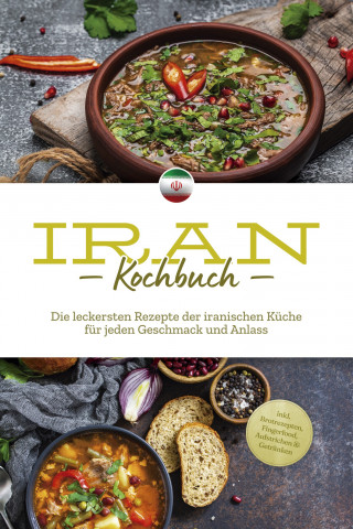 Natalie Giran: Iran Kochbuch: Die leckersten Rezepte der iranischen Küche für jeden Geschmack und Anlass - inkl. Brotrezepten, Fingerfood, Aufstrichen & Getränken