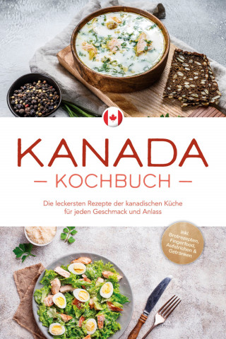 Claudia Pitre: Kanada Kochbuch: Die leckersten Rezepte der kanadischen Küche für jeden Geschmack und Anlass - inkl. Brotrezepten, Fingerfood, Aufstrichen & Getränken