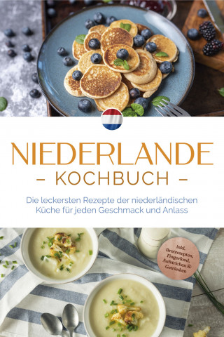 Grietje Visser: Niederlande Kochbuch: Die leckersten Rezepte der niederländischen Küche für jeden Geschmack und Anlass - inkl. Brotrezepten, Fingerfood, Aufstrichen & Getränken
