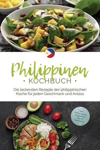 Mirna del Rosario: Philippinen Kochbuch: Die leckersten Rezepte der philippinischen Küche für jeden Geschmack und Anlass - inkl. Brotrezepten, Fingerfood, Dips & Getränken
