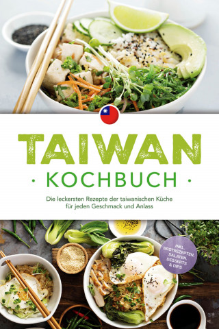 Linh Chen: Taiwan Kochbuch: Die leckersten Rezepte der taiwanischen Küche für jeden Geschmack und Anlass - inkl. Brotrezepten, Salaten, Desserts & Dips