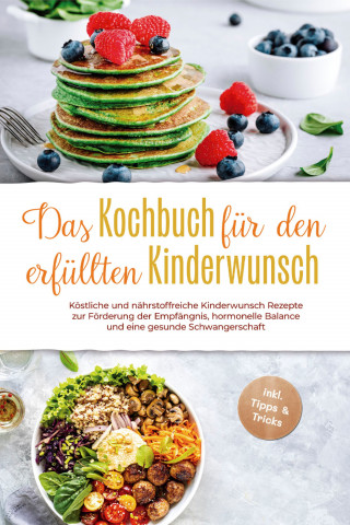Heike Stötzer: Das Kochbuch für den erfüllten Kinderwunsch: Köstliche und nährstoffreiche Kinderwunsch Rezepte zur Förderung der Empfängnis, hormonelle Balance und eine gesunde Schwangerschaft - inkl. Tipps & Tricks