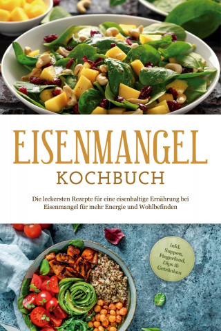 Ann-Katrin Remmers: Eisenmangel Kochbuch: Die leckersten Rezepte für eine eisenhaltige Ernährung bei Eisenmangel für mehr Energie und Wohlbefinden - inkl. Suppen, Fingerfood, Dips & Getränken