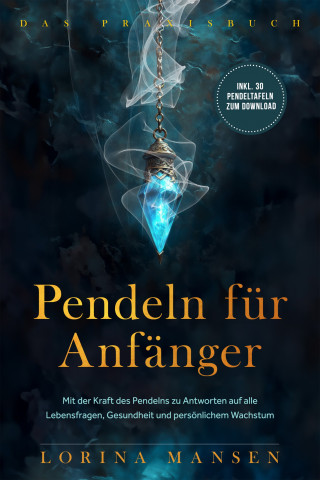 Lorina Mansen: Pendeln für Anfänger - Das Praxisbuch: Mit der Kraft des Pendelns zu Antworten auf alle Lebensfragen, Gesundheit und persönlichem Wachstum - inkl. 30 Pendeltafeln zum Download