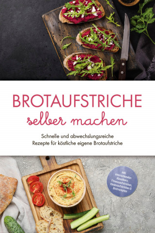Theresa Lindenberg: Brotaufstriche selber machen: Schnelle und abwechslungsreiche Rezepte für köstliche eigene Brotaufstriche - inkl. internationalen Klassikern, Fitnessaufstrichen, Kinderaufstrichen & Brotrezepten