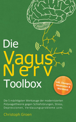 Christoph Groen: Die Vagus Nerv Toolbox: Die 5 mächtigsten Werkzeuge der modernisierten Polyvagaltheorie gegen Schlafstörungen, Stress, Depressionen, Verdauungsprobleme uvm. - inkl. Übungen, Meditation & Workbook