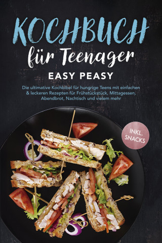 Lars Hofmann: Kochbuch für Teenager: Easy Peasy - Die ultimative Kochbibel für hungrige Teens mit einfachen & leckeren Rezepten für Frühstückstück, Mittagessen, Abendbrot, Nachtisch und vielem mehr - inkl. Snacks
