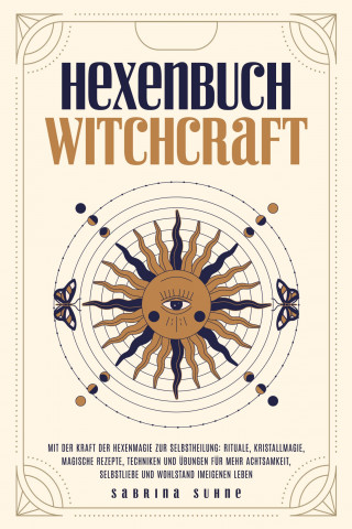 Sabrina Suhne: Hexenbuch: WITCHCRAFT - Mit der Kraft der Hexenmagie zur Selbstheilung: Rituale, Kristallmagie, magische Rezepte, Techniken und Übungen für mehr Achtsamkeit, Selbstliebe und Wohlstand im eigenen Leben