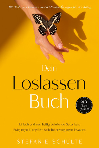 Stefanie Schulte: Dein Loslassen Buch: 100 Tools zum Loslassen und 6 Minuten Übungen für den Alltag | Einfach und nachhaltig belastende Gedanken, Prägungen & negative Selbstüberzeugungen loslassen - 30 Tage Challenge