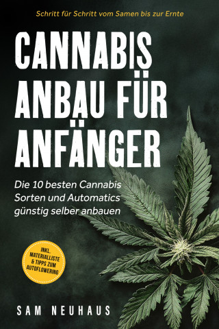 Samuel Neuhaus: Cannabis Anbau für Anfänger: Die 10 besten Cannabis Sorten und Automatics günstig selber anbauen - Schritt für Schritt vom Samen bis zur Ernte - inkl. Materialliste & Tipps zum Autoflowering