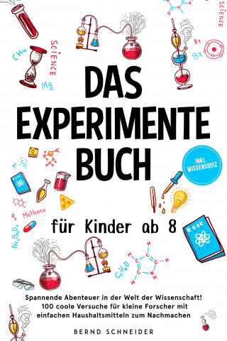 Bernd Schneider: Das Experimente Buch für Kinder ab 8: Spannende Abenteuer in der Welt der Wissenschaft! 100 coole Versuche für kleine Forscher mit einfachen Haushaltsmitteln zum Nachmachen - inkl. Wissensquiz