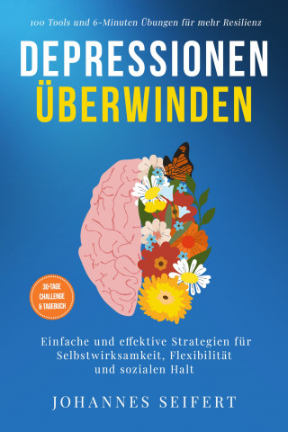 Johannes Seifert: Depressionen überwinden: 100 Tools und 6-Minuten Übungen für mehr Resilienz - Einfache und effektive Strategien für Selbstwirksamkeit, Flexibilität und sozialen Halt - 30-Tage Challenge und Tagebuch