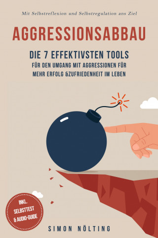 Simon Nölting: Aggressionsabbau: Die 7 effektivsten Tools für den Umgang mit Aggressionen für mehr Erfolg & Zufriedenheit im Leben - Mit Selbstreflexion und Selbstregulation ans Ziel - inkl. Selbsttest & Audio-Guide