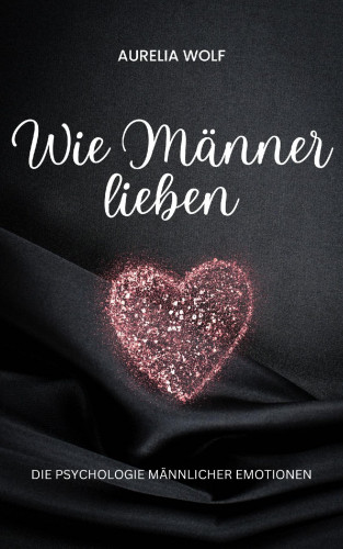 Aurelia Wolf: Wie Männer lieben