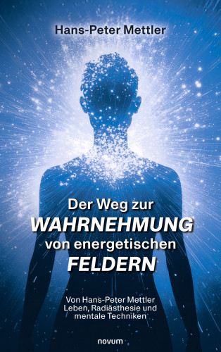 Hans-Peter Mettler: Der Weg zur Wahrnehmung von energetischen Feldern