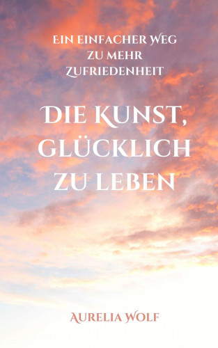 Aurelia Wolf: Die Kunst, glücklich zu leben