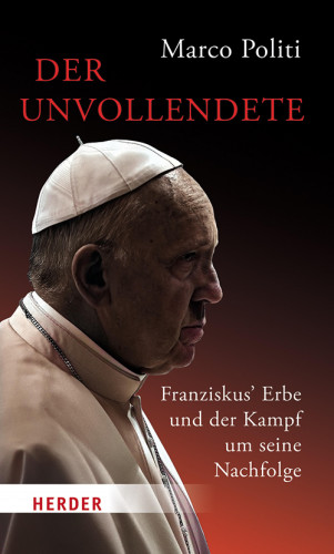 Marco Politi: Der Unvollendete. Franziskus' Erbe und der Kampf um seine Nachfolge