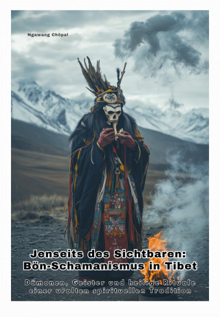 Chöpal Ngawang: Jenseits des Sichtbaren: Bön-Schamanismus in Tibet