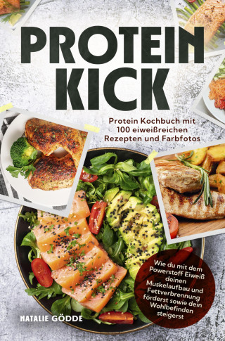 Natalie Gödde: Proteinkick: Protein Kochbuch mit 100 eiweißreichen Rezepten und Farbfotos.