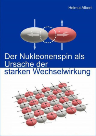 Helmut Albert: Der Nukleonenspin als Ursache der Starken Wechselwirkung