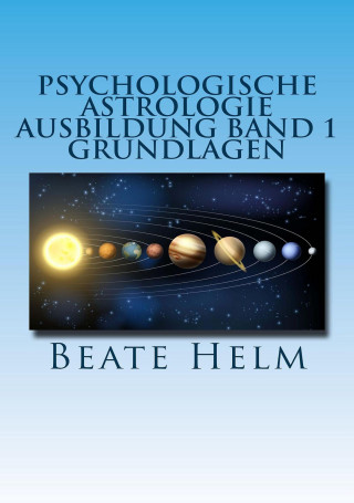 Beate Helm: Psychologische Astrologie - Ausbildung Band 1: Grundlagen der Astrologie
