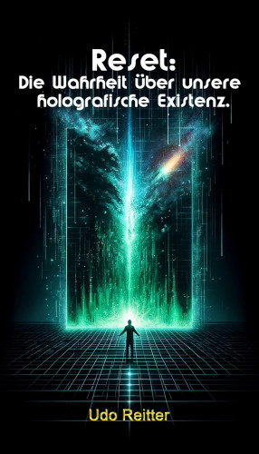 Udo Reitter: Reset: Die Wahrheit über unsere holografische Existenz.
