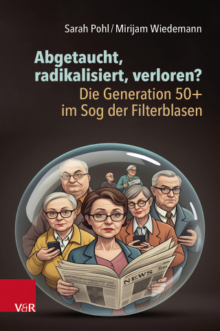 Sarah Pohl, Mirijam Wiedemann: Abgetaucht, radikalisiert, verloren? Die Generation 50+ im Sog der Filterblasen