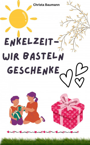 Christa Baumann: Enkelzeit- wir basteln Geschenke