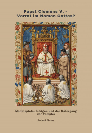Roland Plessy: Papst Clemens V. - Verrat im Namen Gottes?