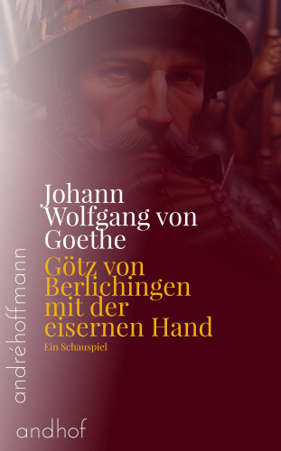 Johann Wolfgang von Goethe: Götz von Berlichingen mit der eisernen Hand