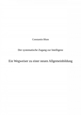Constantin Blum: Der systematische Zugang zur Intelligenz. Ein Wegweiser zu einer neuen Allgemeinbildung