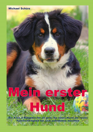Michael Schürz: Mein erster Hund: Ein A bis Z Ratgeber für all jene, die einen Hund als neues Familienmitglied bei sich aufnehmen möchten