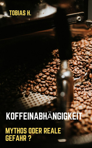 Tobias Hopfmüller: Koffeinabhängigkeit - Mythos oder reale Gefahr?