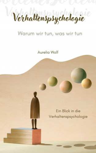 Aurelia Wolf: Verhaltenspsychologie - Warum wir tun, was wir tun