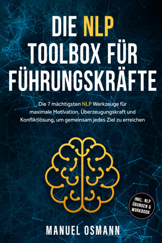 Manuel Osmann: Die NLP Toolbox für Führungskräfte: Die 7 mächtigsten NLP Werkzeuge für maximale Motivation, Überzeugungskraft und Konfliktlösung, um gemeinsam jedes Ziel zu erreichen - inkl. NLP Übungen & Workbook