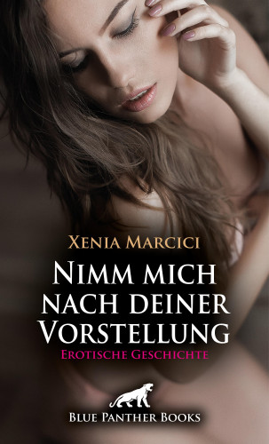 Xenia Marcici: Nimm mich nach deiner Vorstellung | Erotische Geschichte