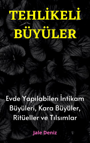 Jale Deniz: TEHLİKELİ BÜYÜLER: Evde Yapılabilen En Etkili Güçlü İntikam Büyüleri, Kara Büyüler, Ritüeller ve Tılsımlar