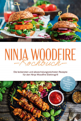 Miriam Felsner: Ninja Woodfire Kochbuch: Die leckersten und abwechslungsreichsten Rezepte für den Ninja Woodfire Elektrogrill - inkl. Brotrezepten, Fingerfood, Dips & Desserts